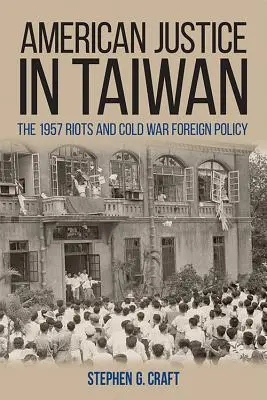 Die amerikanische Justiz in Taiwan: Die Unruhen von 1957 und die Außenpolitik des Kalten Krieges - American Justice in Taiwan: The 1957 Riots and Cold War Foreign Policy