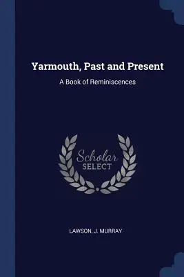 Yarmouth, Vergangenheit und Gegenwart: Ein Buch der Erinnerungen - Yarmouth, Past and Present: A Book of Reminiscences