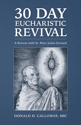 30 Tage eucharistische Erweckung: Exerzitien mit dem heiligen Petrus Julian Eymard - 30-Day Eucharistic Revival: A Retreat with St. Peter Julian Eymard