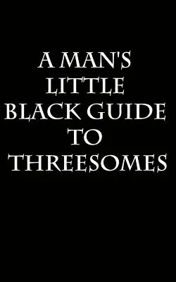 Kleiner schwarzer Leitfaden für Männer, um einen flotten Dreier zu arrangieren - A Man's Little Black Guide to Arranging a Threesome
