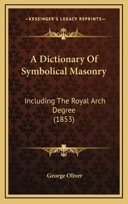 Ein Wörterbuch der symbolischen Freimaurerei: Einschließlich des Royal Arch Degree (1853) - A Dictionary Of Symbolical Masonry: Including The Royal Arch Degree (1853)