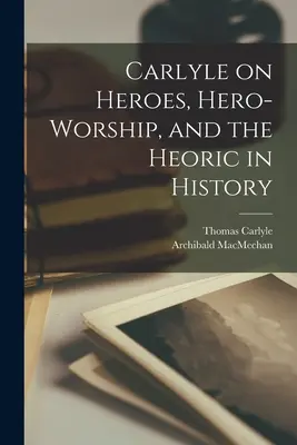 Carlyle über Helden, Heldenverehrung und das Heroische in der Geschichte [microform] - Carlyle on Heroes, Hero-worship, and the Heoric in History [microform]