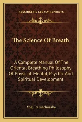 Die Wissenschaft des Atems: Ein vollständiges Handbuch der orientalischen Atmungsphilosophie zur körperlichen, geistigen, psychischen und spirituellen Entwicklung - The Science Of Breath: A Complete Manual Of The Oriental Breathing Philosophy Of Physical, Mental, Psychic And Spiritual Development