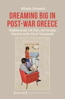 Große Träume im Griechenland der Nachkriegszeit: Nachbarschaft, Lebensstil und Alltagspraktiken in der Stadt Thessaloniki - Dreaming Big in Post-War Greece: Neighborhood, Life Style, and Everyday Practices in the City of Thessaloniki