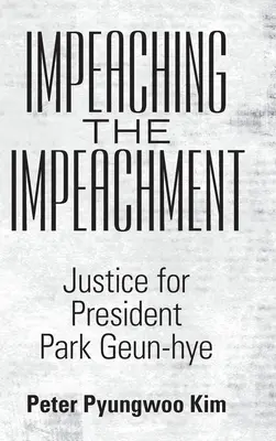 Amtsenthebungsverfahren: Gerechtigkeit für Präsidentin Park Geun-Hye - Impeaching the Impeachment: Justice for President Park Geun-Hye