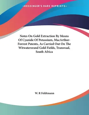 Anmerkungen zur Goldgewinnung mittels Kaliumcyanid, MacArthur-Forrest-Patente, wie sie auf den Witwatersrand-Goldfeldern, Transvaal, Süd, durchgeführt wurden - Notes On Gold Extraction By Means Of Cyanide Of Potassium, MacArthur-Forrest Patents, As Carried Out On The Witwatersrand Gold Fields, Transvaal, Sout