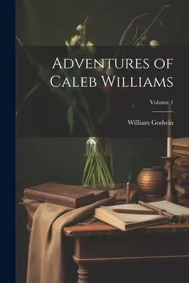 Die Abenteuer des Caleb Williams; Band 1 - Adventures of Caleb Williams; Volume 1