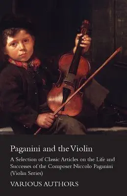 Paganini und die Geige - Eine Auswahl klassischer Artikel über das Leben und die Erfolge des Komponisten Niccolo Paganini (Reihe Violine) - Paganini and the Violin - A Selection of Classic Articles on the Life and Successes of the Composer Niccolo Paganini (Violin Series)