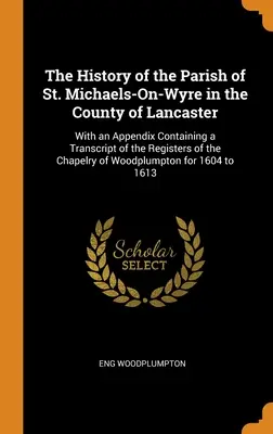 Die Geschichte der Pfarrei St. Michaels-On-Wyre in der Grafschaft Lancaster: With an Appendix Containing a Transcript of the Registers of the Chapelr - The History of the Parish of St. Michaels-On-Wyre in the County of Lancaster: With an Appendix Containing a Transcript of the Registers of the Chapelr