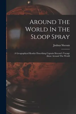 Mit der Sloop Spray um die Welt: Ein geographisches Lesebuch, das Captain Slocums Reise allein um die Welt beschreibt - Around The World In The Sloop Spray: A Geographical Reader Describing Captain Slocum's Voyage Alone Around The World