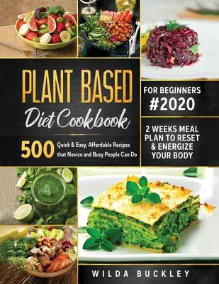 Plant Based Diet Cookbook for Beginners #2020: 500 Quick & Easy, Affordable Recipes that Novice and Busy People Can Do 2 Weeks Meal Plan to Reset and