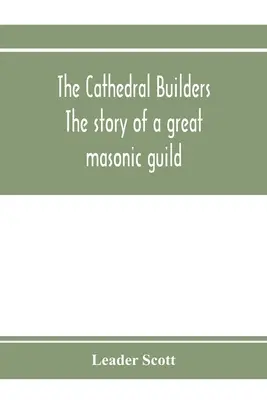 Die Kathedralenbauer; die Geschichte einer großen Freimaurerzunft - The cathedral builders; the story of a great masonic guild