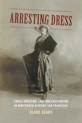 Arresting Dress: Cross-Dressing, Recht und Faszination im San Francisco des neunzehnten Jahrhunderts - Arresting Dress: Cross-Dressing, Law, and Fascination in Nineteenth-Century San Francisco