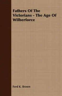 Väter der Viktorianer - Das Zeitalter von Wilberforce - Fathers Of The Victorians - The Age Of Wilberforce