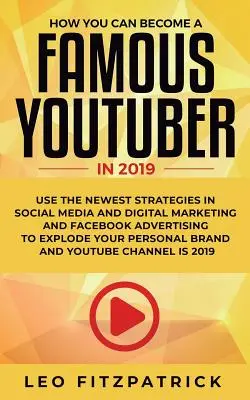 Wie DU 2019 ein berühmter YouTuber werden kannst: Nutze die neuesten Strategien im Bereich Social Media, digitales Marketing und Facebook-Werbung, um deinen Erfolg zu steigern - How YOU can become a Famous YouTuber in 2019: Use the Newest Strategies in Social Media and Digital Marketing and Facebook Advertising to Explode your