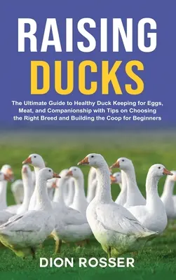 Enten züchten: Der ultimative Leitfaden für eine gesunde Entenhaltung für Eier, Fleisch und Gesellschaft mit Tipps zur Auswahl der richtigen Rasse und - Raising Ducks: The Ultimate Guide to Healthy Duck Keeping for Eggs, Meat, and Companionship with Tips on Choosing the Right Breed and