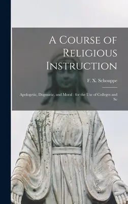 Ein Kursus der religiösen Unterweisung: Apologetisch, dogmatisch und moralisch: für den Gebrauch von Colleges und Schulen - A Course of Religious Instruction: Apologetic, Dogmatic, and Moral: for the use of Colleges and Sc