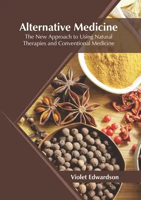 Alternative Medizin: Der neue Ansatz zur Nutzung von Naturheilverfahren und konventioneller Medizin - Alternative Medicine: The New Approach to Using Natural Therapies and Conventional Medicine