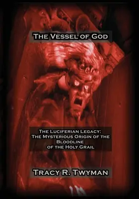 Das Gefäß Gottes: Das luziferische Erbe: Der mysteriöse Ursprung der Blutlinie des Heiligen Grals - The Vessel of God: The Luciferian Legacy: The Mysterious Origin of the Bloodline of the Holy Grail