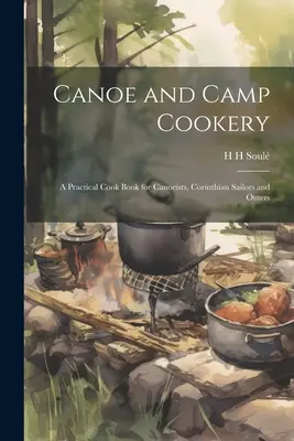 Kanu- und Camp-Küche: Ein praktisches Kochbuch für Kanufahrer, Korinthen-Segler und Wanderer - Canoe and Camp Cookery: A Practical Cook Book for Canoeists, Corinthian Sailors and Outers