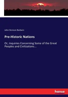 Pre-Historic Nations: Oder, Untersuchungen über einige der großen Völker und Zivilisationen... - Pre-Historic Nations: Or, Inquiries Concerning Some of the Great Peoples and Civilizations...