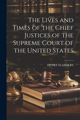 Das Leben und die Zeiten der obersten Richter des Obersten Gerichtshofs der Vereinigten Staaten - The Lives and Times of the Chief Justices of the Supreme Court of the United States