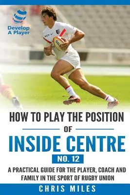 Wie spiele ich die Position des Inside Centre (Nr. 12): Ein praktischer Leitfaden für Spieler, Trainer und Familienmitglieder im Rugby-Union-Sport - How to play the position of Inside Centre (No. 12): A practical guide for the player, coach and family in the sport of rugby union