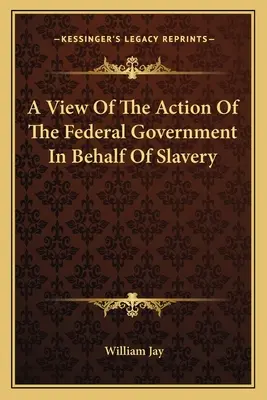 Ein Blick auf das Vorgehen der Bundesregierung zugunsten der Sklaverei - A View Of The Action Of The Federal Government In Behalf Of Slavery