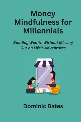 Achtsamkeit mit Geld für Millennials: Reichtum aufbauen, ohne die Abenteuer des Lebens zu verpassen - Money Mindfulness for Millennials: Building Wealth Without Missing Out on Life's Adventures