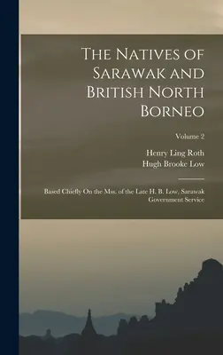 Die Eingeborenen von Sarawak und Britisch-Nordborneo: Basierend auf den Aufzeichnungen des verstorbenen H. B. Low, Sarawak Government Service; Band 2 - The Natives of Sarawak and British North Borneo: Based Chiefly On the Mss. of the Late H. B. Low, Sarawak Government Service; Volume 2