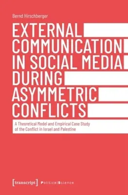 Externe Kommunikation in sozialen Medien bei asymmetrischen Konflikten: Ein theoretisches Modell und eine empirische Fallstudie des Konflikts in Israel und Palästina - External Communication in Social Media During Asymmetric Conflicts: A Theoretical Model and Empirical Case Study of the Conflict in Israel and Palesti