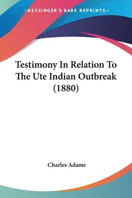 Zeugenaussagen in Bezug auf den Ausbruch der Ute-Indianer (1880) - Testimony In Relation To The Ute Indian Outbreak (1880)