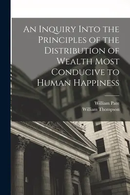 Eine Untersuchung über die Prinzipien der Verteilung des Reichtums, die dem menschlichen Glück am förderlichsten sind - An Inquiry Into the Principles of the Distribution of Wealth Most Conducive to Human Happiness