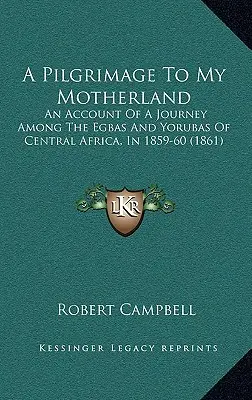 Eine Pilgerreise in mein Heimatland: Ein Bericht über eine Reise zu den Egbas und Yorubas in Zentralafrika, 1859-60 (1861) - A Pilgrimage To My Motherland: An Account Of A Journey Among The Egbas And Yorubas Of Central Africa, In 1859-60 (1861)