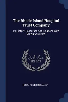 Die Rhode Island Hospital Trust Company: Ihre Geschichte, Ressourcen und Beziehungen zur Brown University - The Rhode Island Hospital Trust Company: Its History, Resources And Relations With Brown University