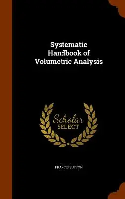 Systematisches Handbuch der volumetrischen Analyse - Systematic Handbook of Volumetric Analysis
