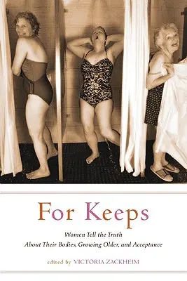 Für die Ewigkeit: Frauen erzählen die Wahrheit über ihren Körper, das Älterwerden und die Akzeptanz - For Keeps: Women Tell the Truth about Their Bodies, Growing Older, and Acceptance