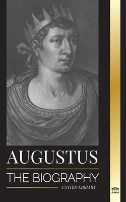 Augustus: Die Biographie von Roms erstem Kaiser; Herrschaft, Kampf und Krieg - Augustus: The Biography of Rome's First Emperor; Rule, Struggle and War