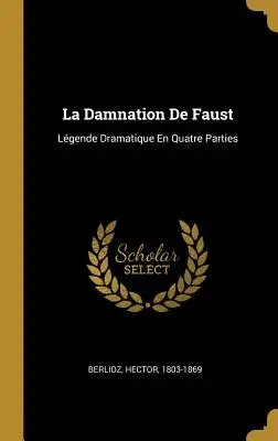 Die Verdammnis des Faust: Lgende Dramatique En Quatre Parties - La Damnation De Faust: Lgende Dramatique En Quatre Parties