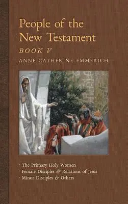 Menschen des Neuen Testaments, Buch V: Die primären heiligen Frauen, wichtige weibliche Jünger und Verwandte Jesu, kleinere Jünger und andere - People of the New Testament, Book V: The Primary Holy Women, Major Female Disciples and Relations of Jesus, Minor Disciples & Others