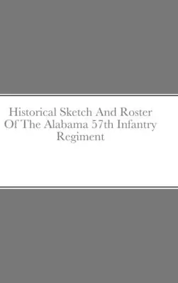 Historischer Abriss und Verzeichnis des 57. Infanterieregiments von Alabama - Historical Sketch And Roster Of The Alabama 57th Infantry Regiment