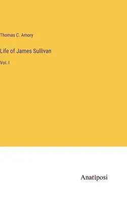 Das Leben des James Sullivan: Bd. I - Life of James Sullivan: Vol. I