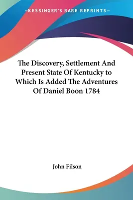 Die Entdeckung, Besiedlung und der gegenwärtige Zustand von Kentucky mit den Abenteuern von Daniel Boon 1784 - The Discovery, Settlement And Present State Of Kentucky to Which Is Added The Adventures Of Daniel Boon 1784