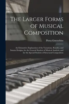 The Larger Forms of Musical Composition: Eine ausführliche Erklärung der Variationen, Rondos und Sonatenentwürfe, für den allgemeinen Studenten der Musikwissenschaft - The Larger Forms of Musical Composition: An Exhaustive Explanation of the Variations, Rondos, and Sonata Designs, for the General Student of Musical A
