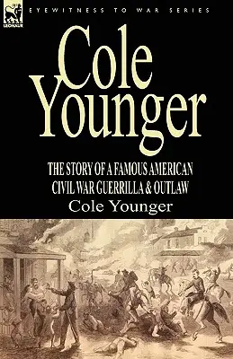 Cole Younger: die Geschichte eines berühmten amerikanischen Bürgerkriegs-Guerillas und Gesetzlosen - Cole Younger: the Story of a Famous American Civil War Guerrilla & Outlaw