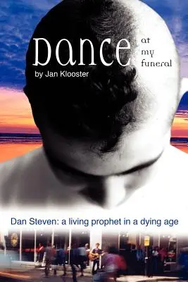 Tanz auf meinem Begräbnis - Dan Steven: Ein lebender Prophet in einem sterbenden Zeitalter - Dance at My Funeral - Dan Steven: A Living Prophet in a Dying Age