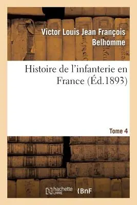 Histoire de l'Infanterie En France. Band 4 - Histoire de l'Infanterie En France. Tome 4