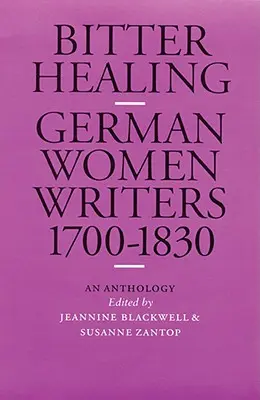 Bittere Heilung: Deutsche Schriftstellerinnen, 1700-1830. eine Anthologie - Bitter Healing: German Women Writers, 1700-1830. an Anthology
