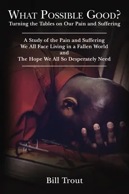 What Possible Good?: Eine Studie über den Schmerz und das Leid, denen wir alle ausgesetzt sind, wenn wir in einer gefallenen Welt leben, - What Possible Good?: Turning the Tables on Our Pain and Suffering, a Study of the Pain and Suffering, We All Face Living in a Fallen World,