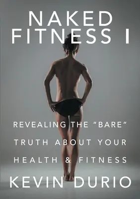 Nackte Fitness I: Die nackte Wahrheit über Ihre Gesundheit und Fitness - Naked Fitness I: Revealing the Bare Truth About Your Health & Fitness